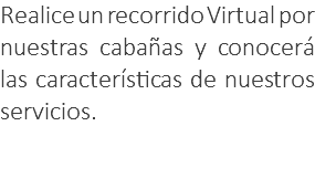 Realice un recorrido Virtual por nuestras cabañas y conocerá las características de nuestros servicios.
